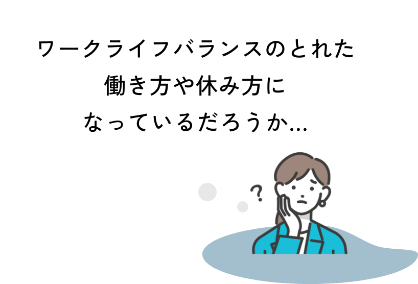 ワークライフバランスのとれた働き方や休み方になっているだろうか…